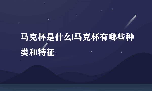 马克杯是什么|马克杯有哪些种类和特征