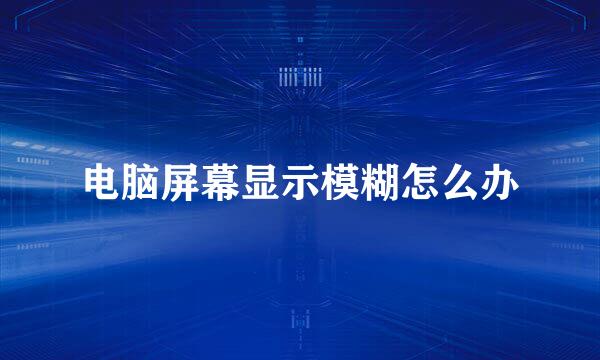 电脑屏幕显示模糊怎么办