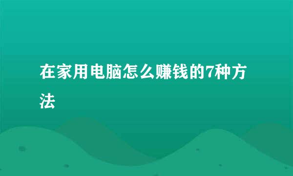 在家用电脑怎么赚钱的7种方法