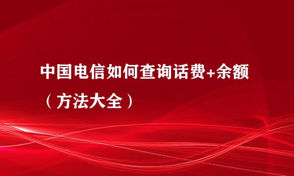 中国电信如何查询话费+余额（方法大全）