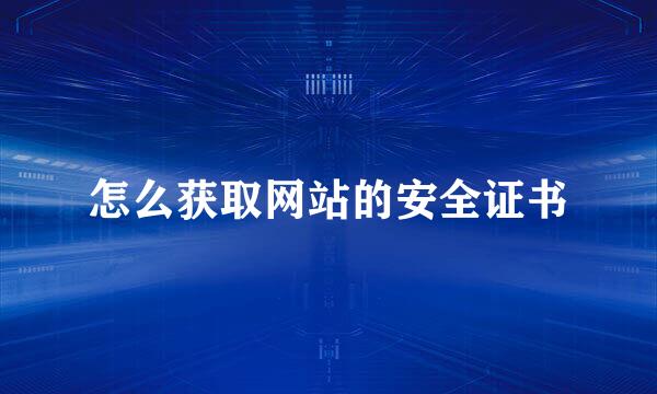 怎么获取网站的安全证书