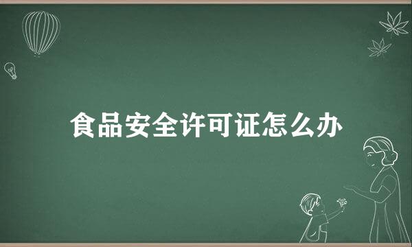 食品安全许可证怎么办