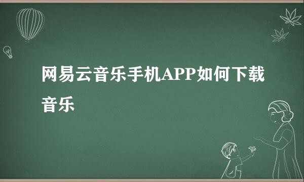 网易云音乐手机APP如何下载音乐