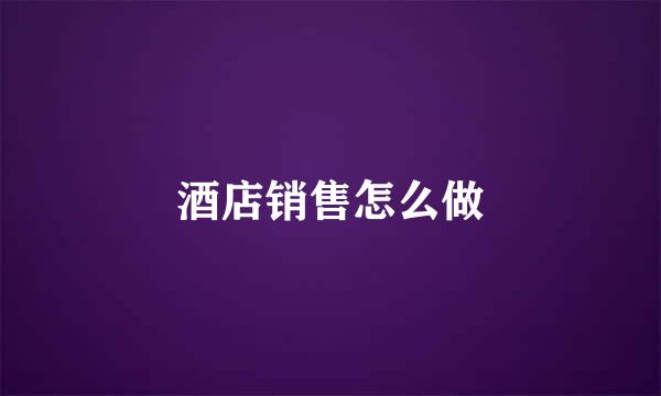 酒店销售怎么做
