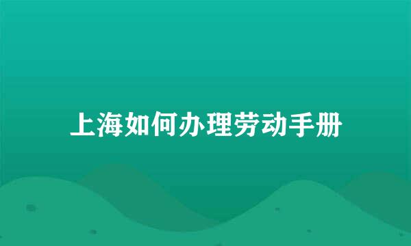 上海如何办理劳动手册