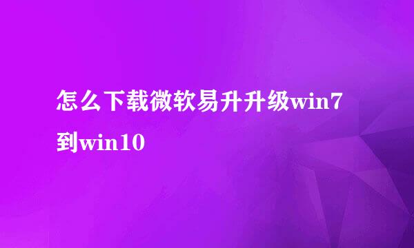 怎么下载微软易升升级win7到win10
