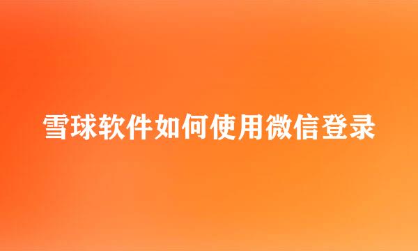 雪球软件如何使用微信登录