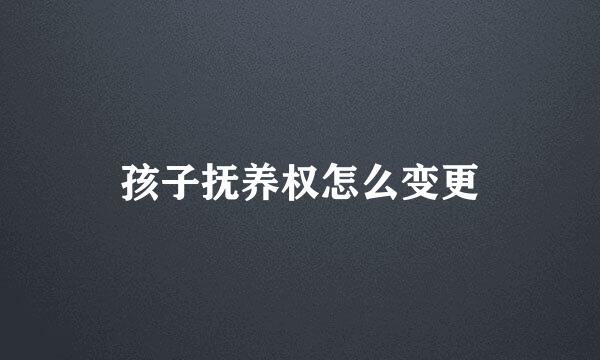 孩子抚养权怎么变更