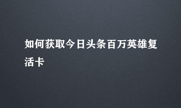 如何获取今日头条百万英雄复活卡