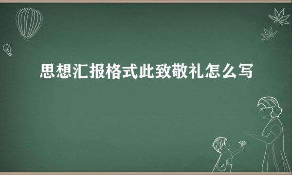 思想汇报格式此致敬礼怎么写