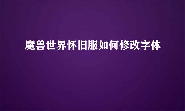 魔兽世界怀旧服如何修改字体