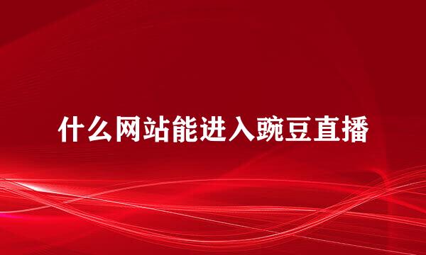 什么网站能进入豌豆直播
