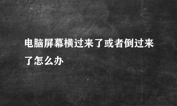 电脑屏幕横过来了或者倒过来了怎么办