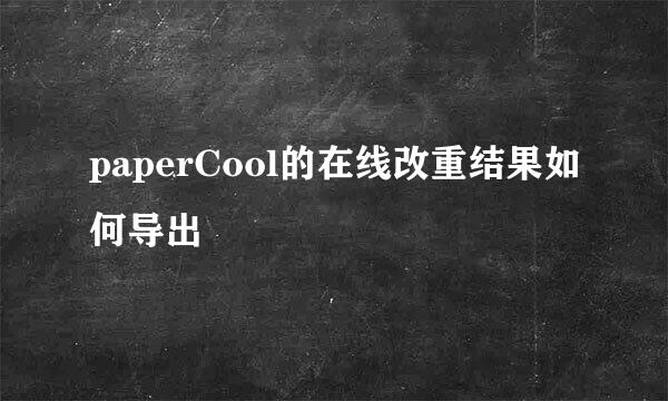 paperCool的在线改重结果如何导出