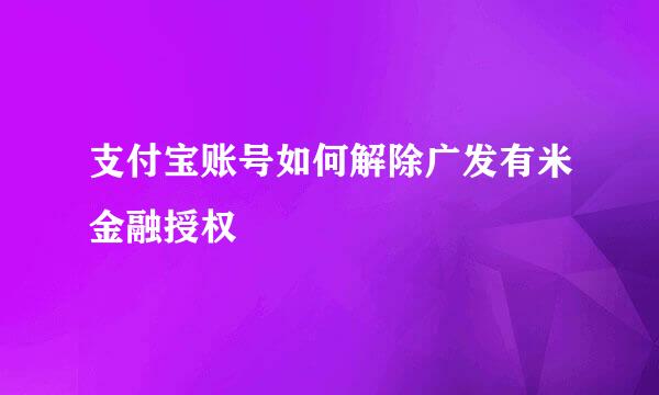 支付宝账号如何解除广发有米金融授权