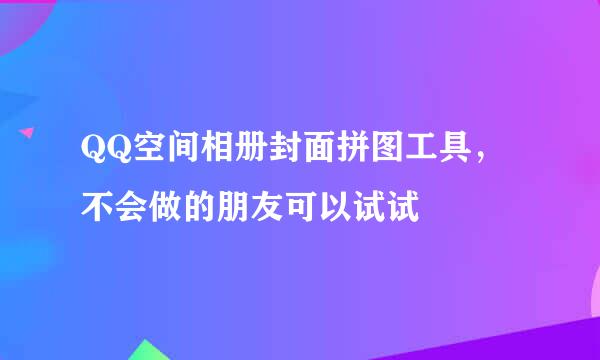 QQ空间相册封面拼图工具，不会做的朋友可以试试