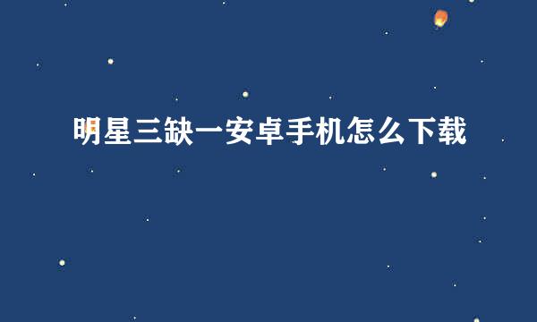 明星三缺一安卓手机怎么下载