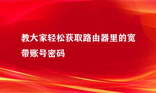 教大家轻松获取路由器里的宽带账号密码
