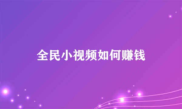 全民小视频如何赚钱
