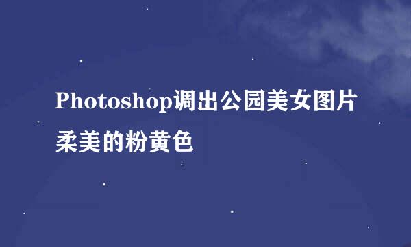 Photoshop调出公园美女图片柔美的粉黄色