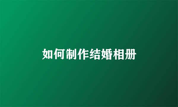 如何制作结婚相册