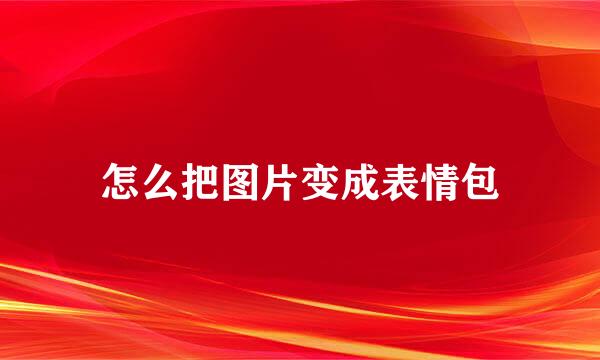 怎么把图片变成表情包