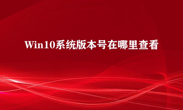 Win10系统版本号在哪里查看