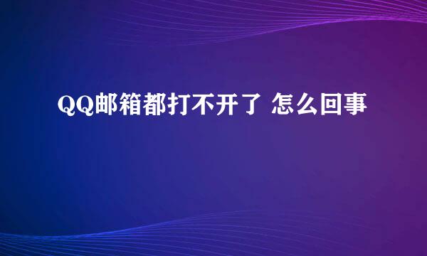 QQ邮箱都打不开了 怎么回事
