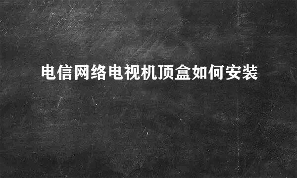 电信网络电视机顶盒如何安装