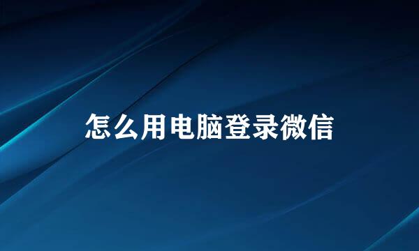 怎么用电脑登录微信