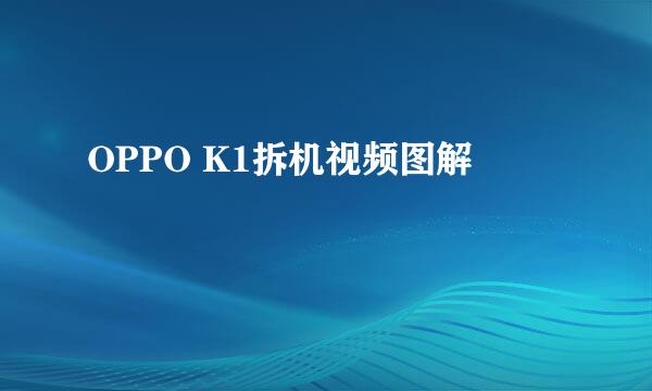 OPPO K1拆机视频图解