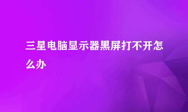 三星电脑显示器黑屏打不开怎么办