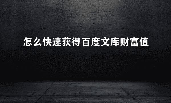 怎么快速获得百度文库财富值