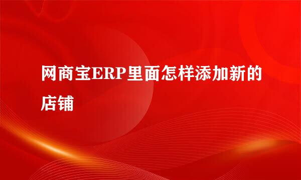 网商宝ERP里面怎样添加新的店铺