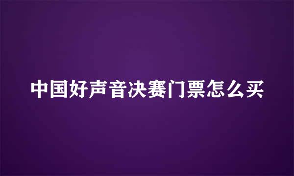 中国好声音决赛门票怎么买