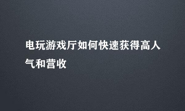 电玩游戏厅如何快速获得高人气和营收