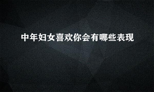 中年妇女喜欢你会有哪些表现