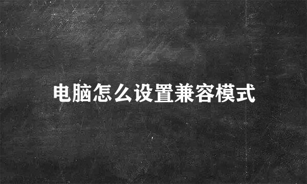 电脑怎么设置兼容模式