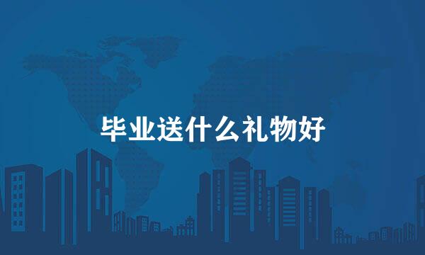 毕业送什么礼物好