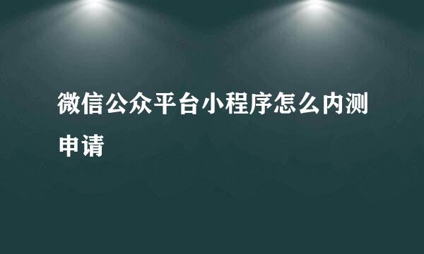 微信公众平台小程序怎么内测申请