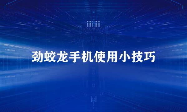 劲蛟龙手机使用小技巧