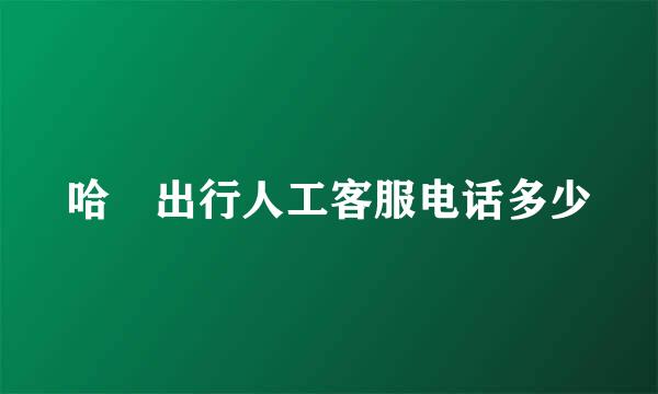 哈啰出行人工客服电话多少