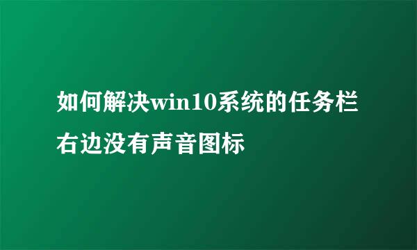 如何解决win10系统的任务栏右边没有声音图标