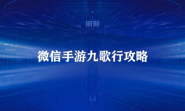 微信手游九歌行攻略