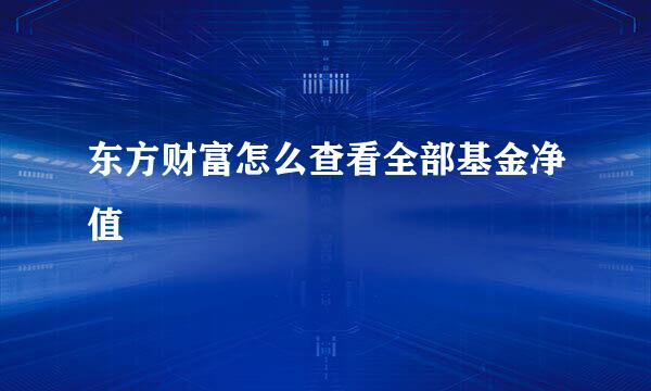 东方财富怎么查看全部基金净值