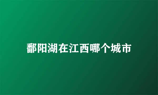 鄱阳湖在江西哪个城市
