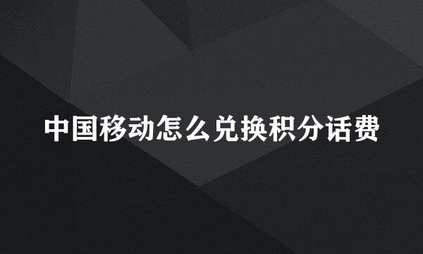 中国移动怎么兑换积分话费
