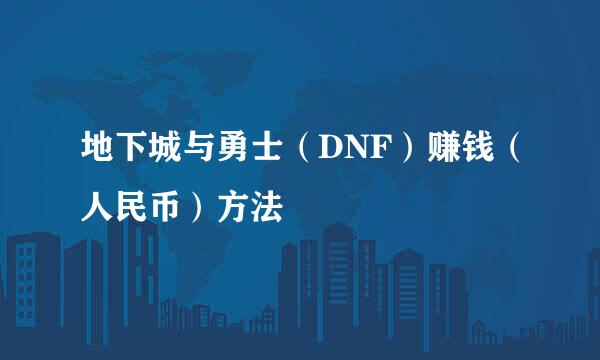 地下城与勇士（DNF）赚钱（人民币）方法