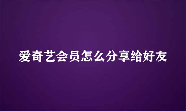 爱奇艺会员怎么分享给好友