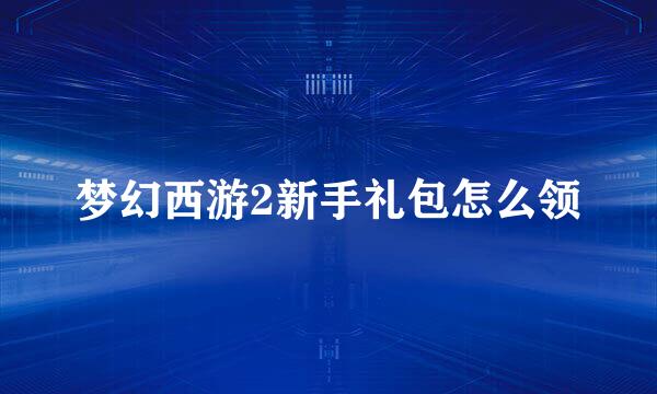 梦幻西游2新手礼包怎么领